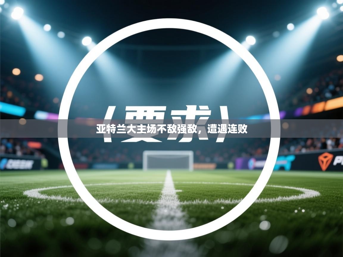 亚特兰大主场不敌强敌，遭遇连败  第1张