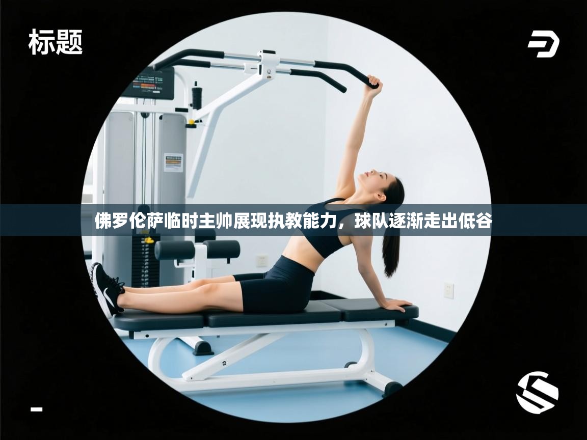 佛罗伦萨临时主帅展现执教能力,球队逐渐走出低谷 第1张