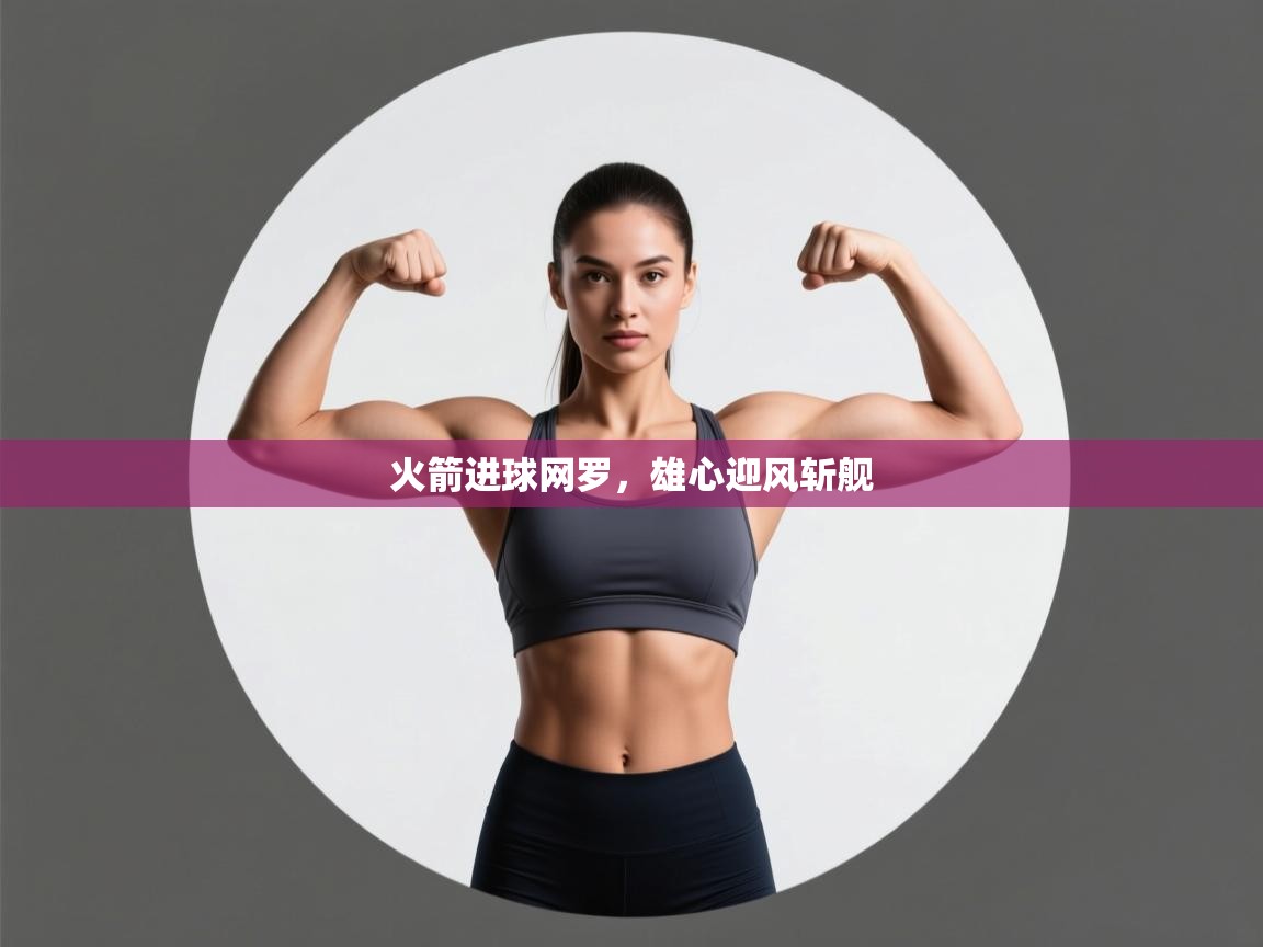 火箭进球网罗，雄心迎风斩舰  第2张