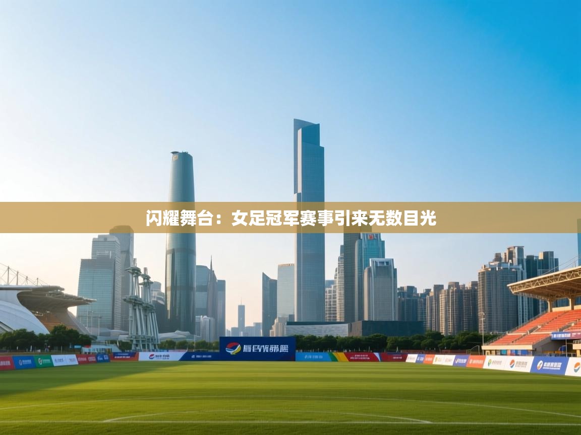 闪耀舞台：女足冠军赛事引来无数目光  第1张