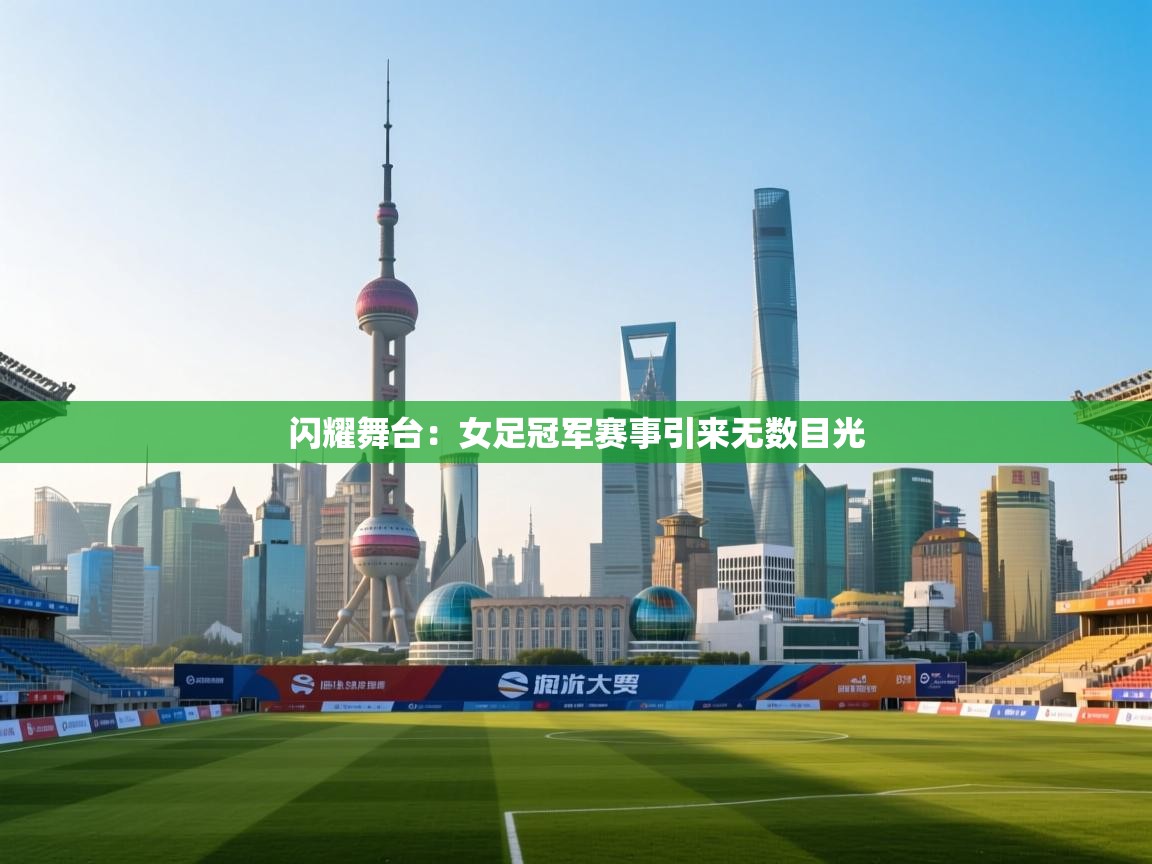 闪耀舞台：女足冠军赛事引来无数目光  第2张