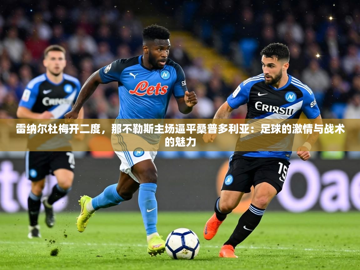 雷纳尔杜梅开二度,那不勒斯主场逼平桑普多利亚:足球的激情与战术的魅力 第1张