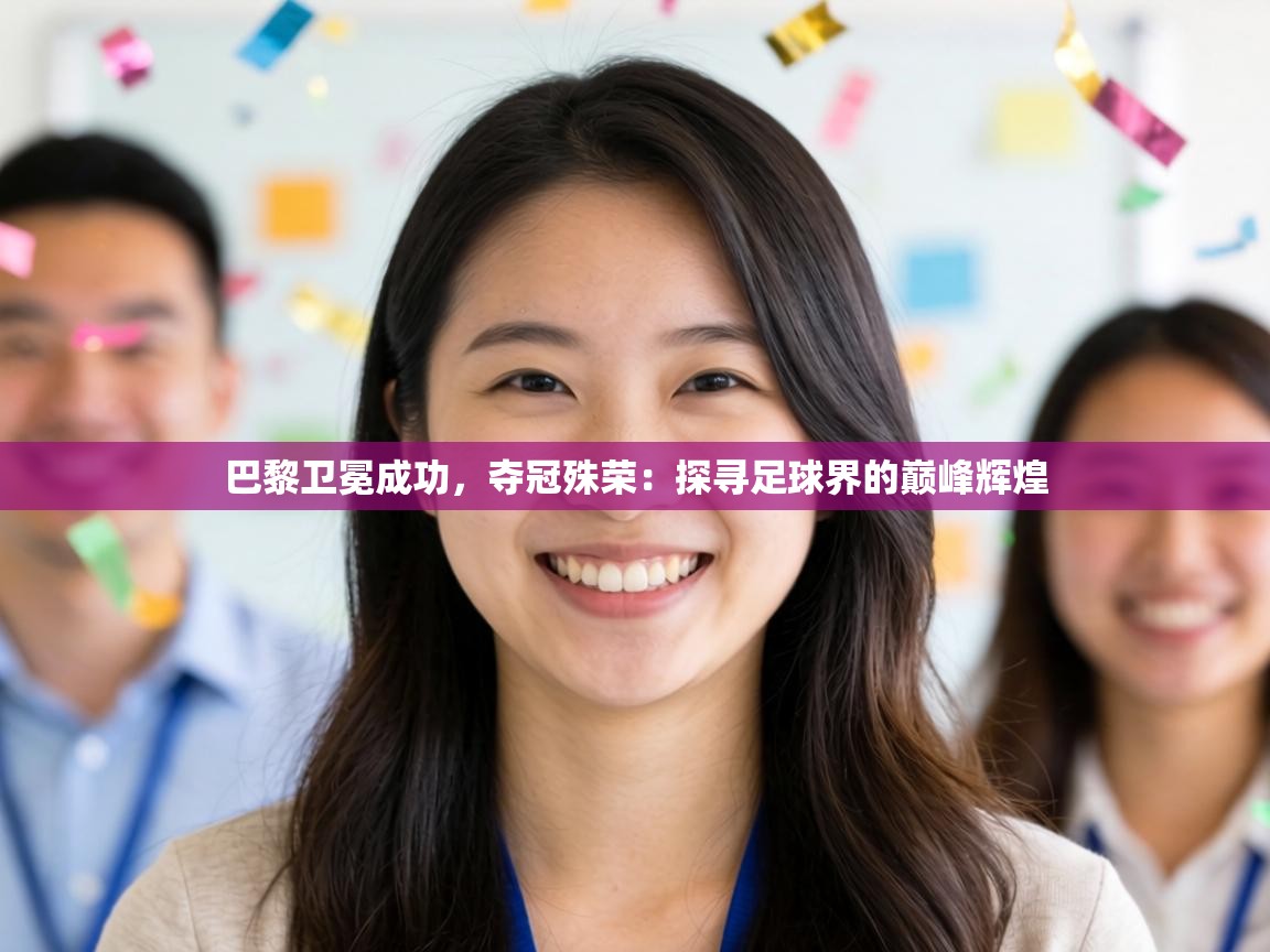 巴黎卫冕成功，夺冠殊荣：探寻足球界的巅峰辉煌  第1张