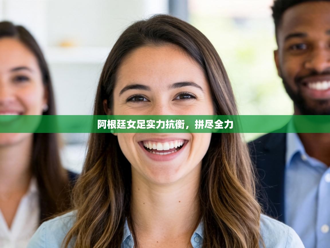 阿根廷女足实力抗衡,拼尽全力 第1张