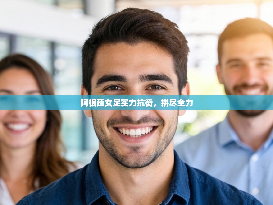 阿根廷女足实力抗衡,拼尽全力 第2张