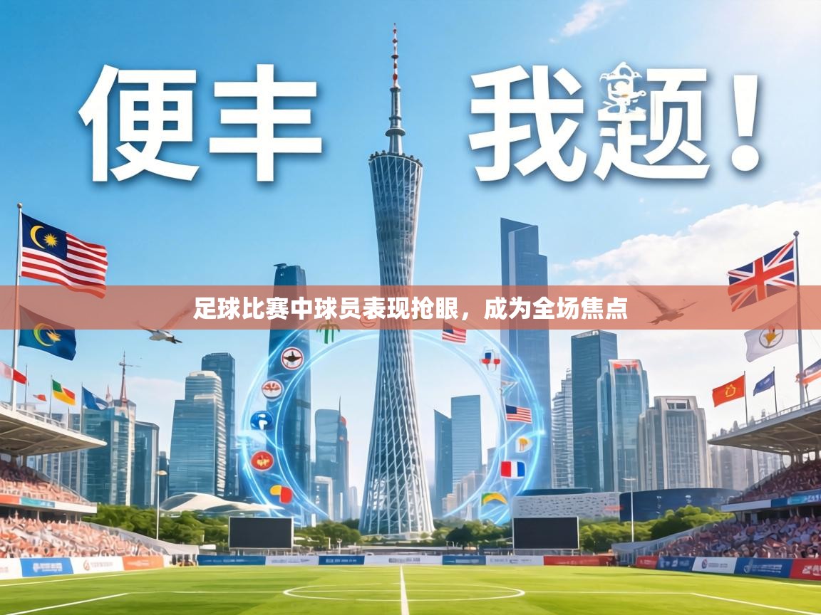 足球比赛中球员表现抢眼，成为全场焦点  第1张