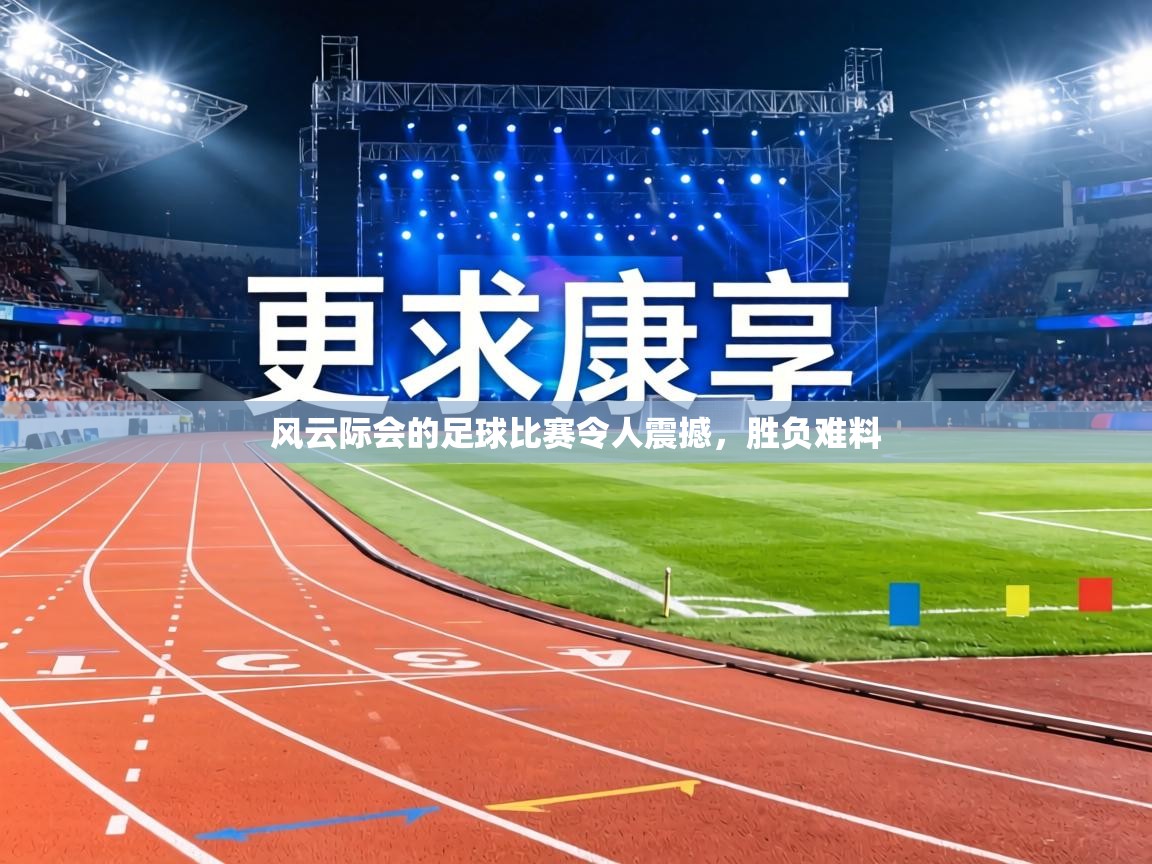 风云际会的足球比赛令人震撼,胜负难料 第1张