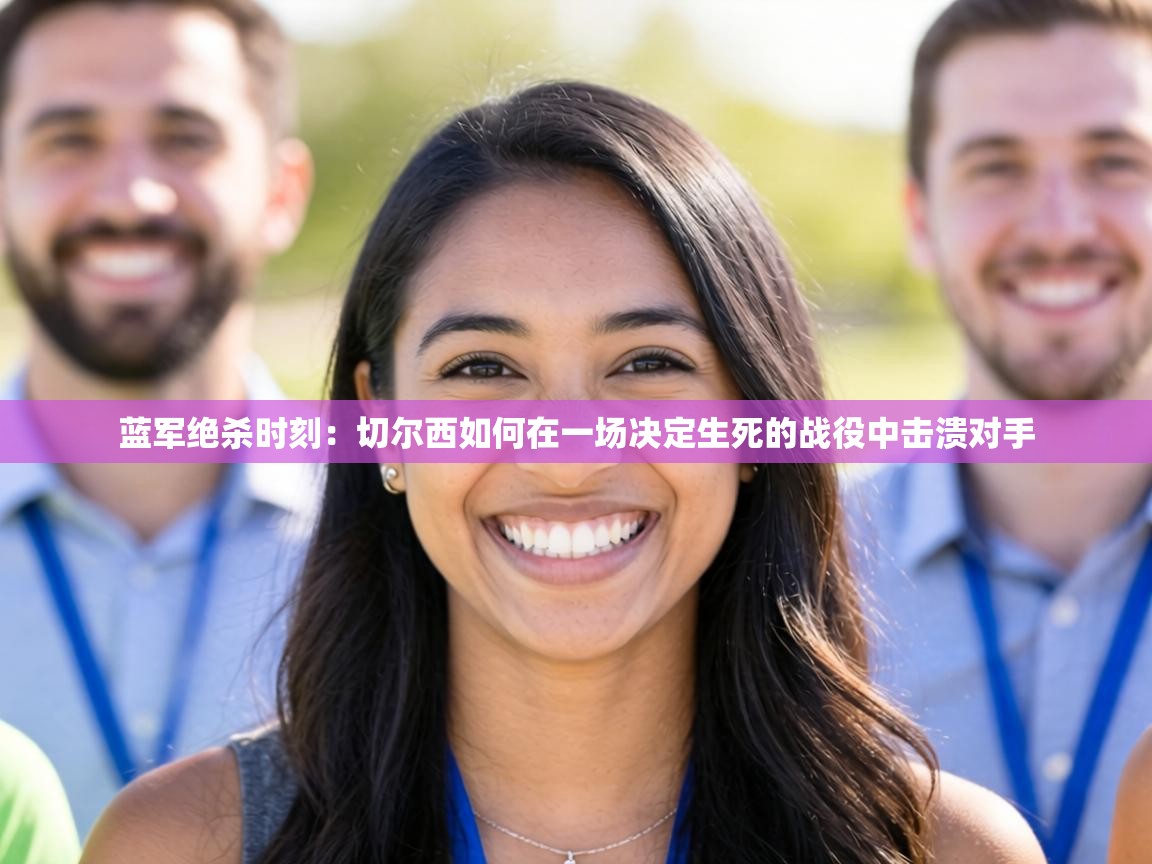 蓝军绝杀时刻:切尔西如何在一场决定生死的战役中击溃对手 第1张