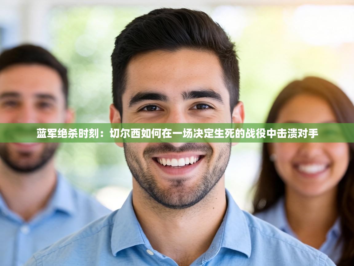 蓝军绝杀时刻:切尔西如何在一场决定生死的战役中击溃对手 第2张